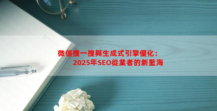 微信搜一搜與生成式引擎優化：2025年SEO從業者的新藍海
