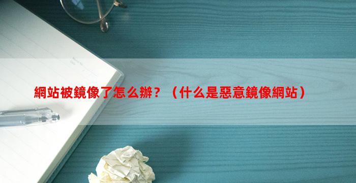 網站被鏡像了怎么辦？（什么是惡意鏡像網站）