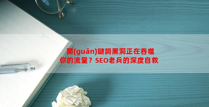 關(guān)鍵詞黑洞正在吞噬你的流量？SEO老兵的深度自救指南