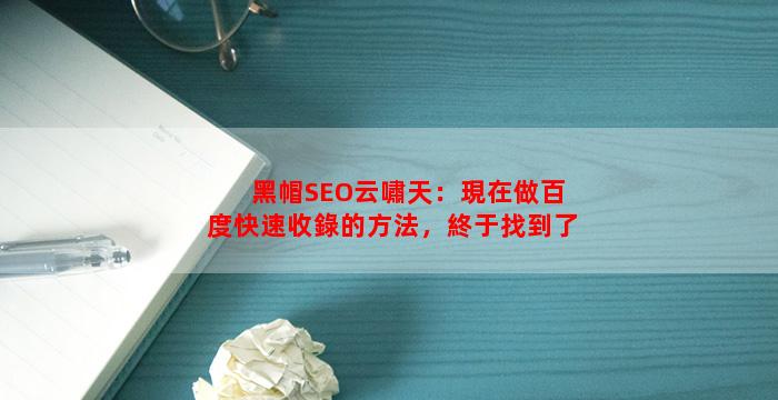 黑帽SEO云嘯天：現在做百度快速收錄的方法，終于找到了